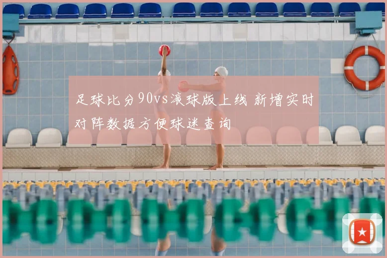 足球比分90vs滚球版上线 新增实时对阵数据方便球迷查询
