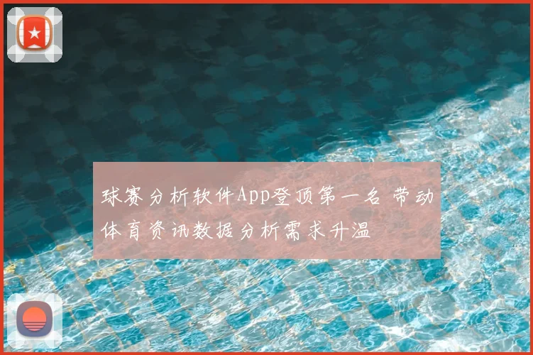 球赛分析软件App登顶第一名 带动体育资讯数据分析需求升温