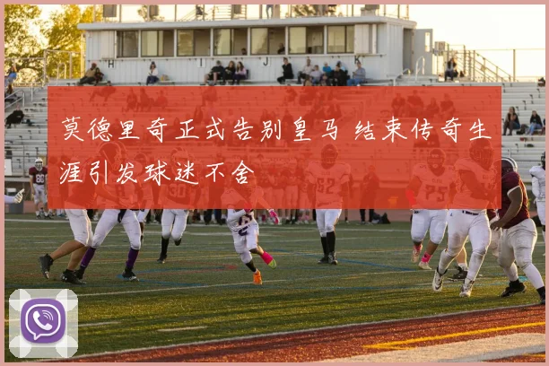 莫德里奇正式告别皇马 结束传奇生涯引发球迷不舍