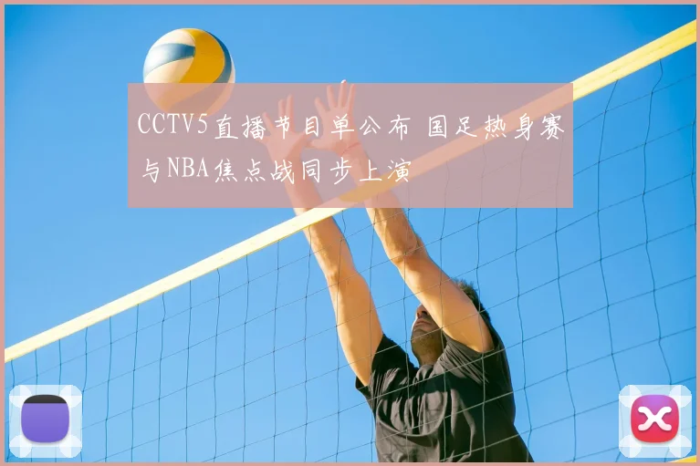 CCTV5直播节目单公布 国足热身赛与NBA焦点战同步上演