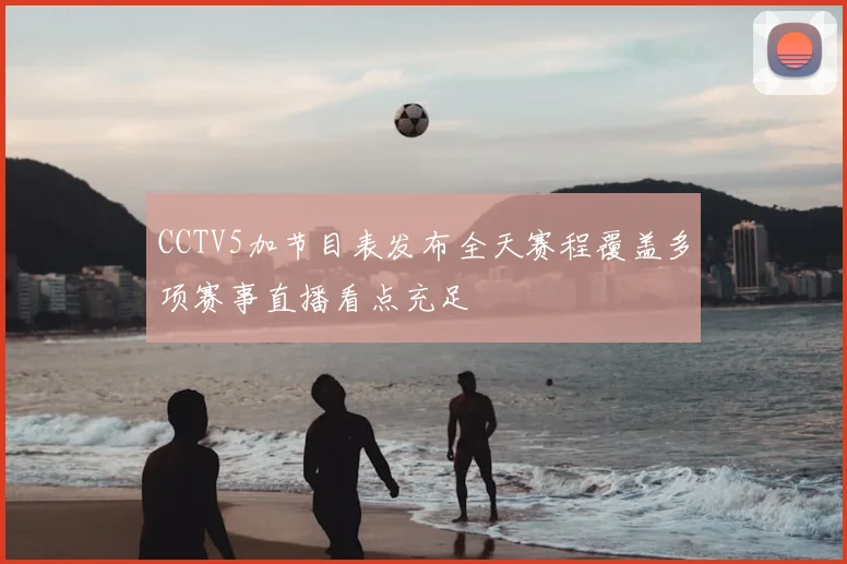 CCTV5加节目表发布全天赛程覆盖多项赛事直播看点充足