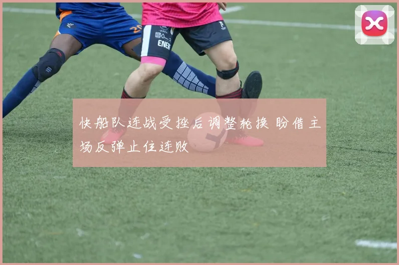 快船队连战受挫后调整轮换 盼借主场反弹止住连败