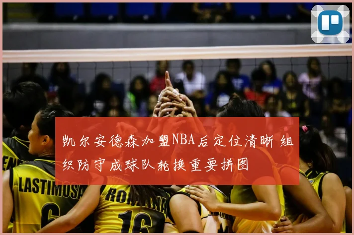 凯尔安德森加盟NBA后定位清晰 组织防守成球队轮换重要拼图