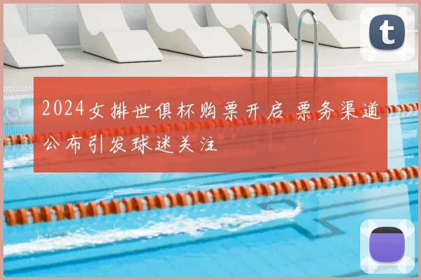 2024女排世俱杯购票开启 票务渠道公布引发球迷关注
