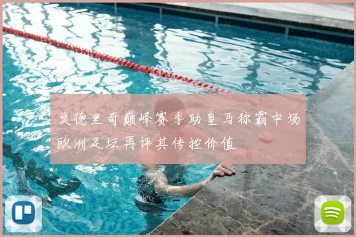 莫德里奇巅峰赛季助皇马称霸中场欧洲足坛再评其传控价值
