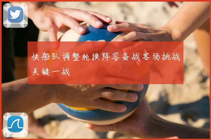快船队调整轮换阵容备战客场挑战关键一战