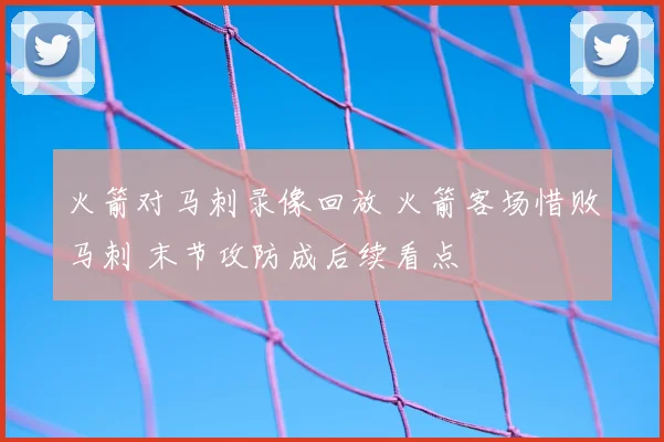 火箭对马刺录像回放 火箭客场惜败马刺 末节攻防成后续看点