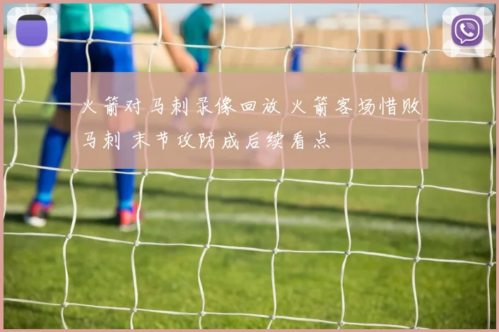 火箭对马刺录像回放 火箭客场惜败马刺 末节攻防成后续看点