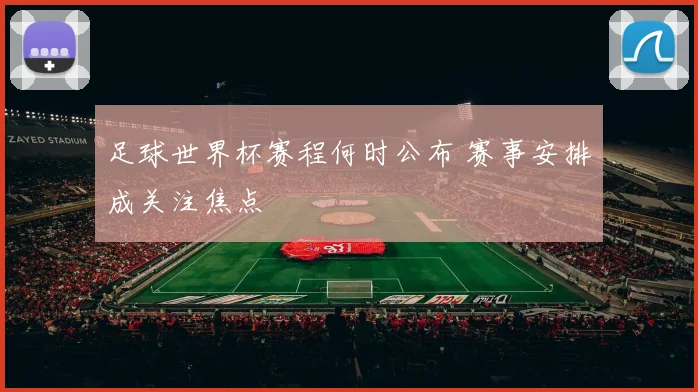 足球世界杯赛程何时公布 赛事安排成关注焦点