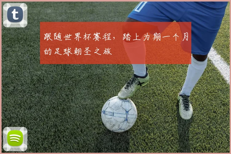 跟随世界杯赛程，踏上为期一个月的足球朝圣之旅
