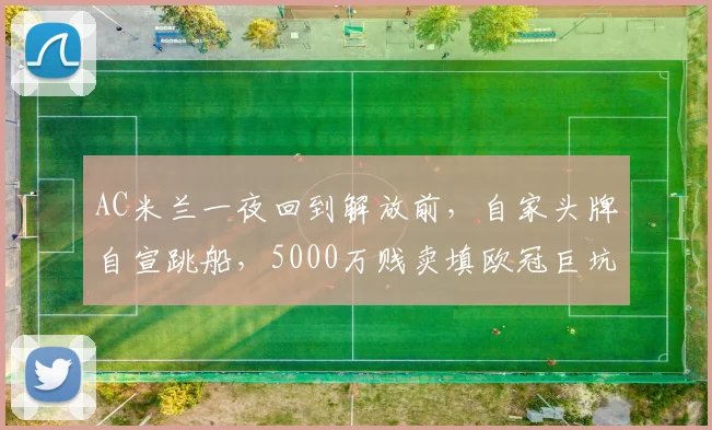 AC米兰一夜回到解放前，自家头牌自宣跳船，5000万贱卖填欧冠巨坑_拉斐尔·莱奥_欧元_赛季